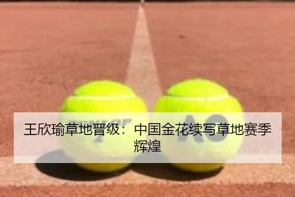 王欣瑜草地晋级：中国金花续写草地赛季辉煌